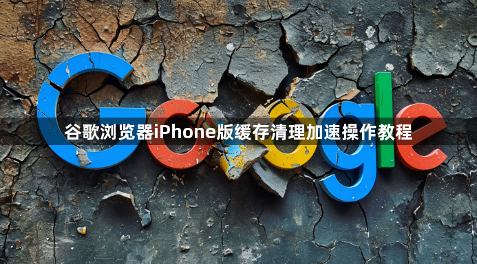 谷歌浏览器iPhone版缓存清理加速操作教程1