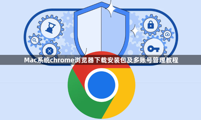 Mac系统chrome浏览器下载安装包及多账号管理教程1