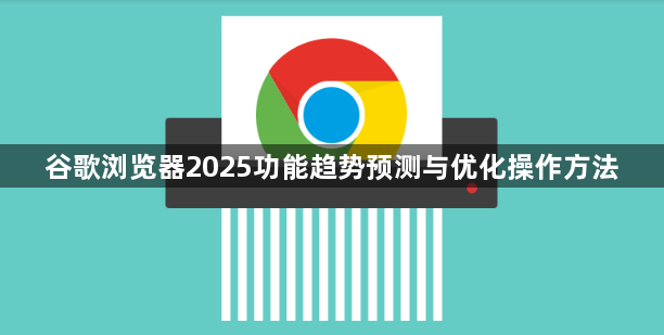 谷歌浏览器2025功能趋势预测与优化操作方法1