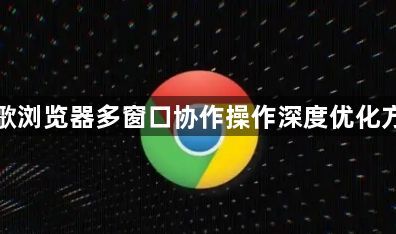 谷歌浏览器多窗口协作操作深度优化方法1