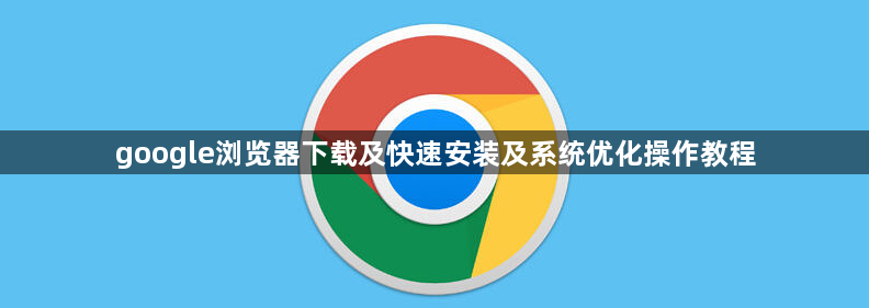 google浏览器下载及快速安装及系统优化操作教程1