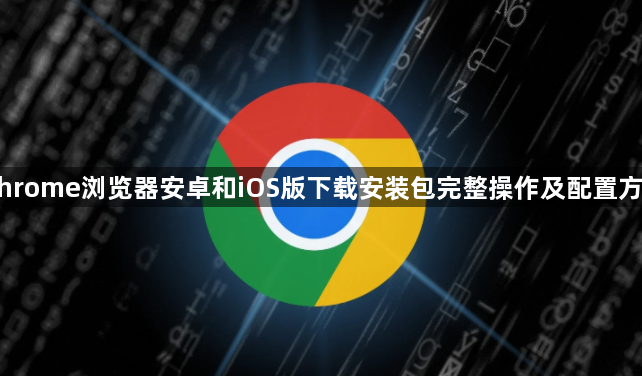 Chrome浏览器安卓和iOS版下载安装包完整操作及配置方法1