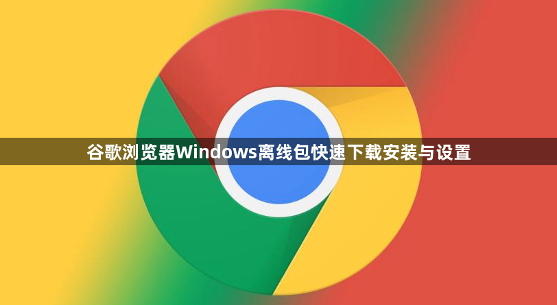 谷歌浏览器Windows离线包快速下载安装与设置1