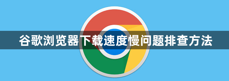 谷歌浏览器下载速度慢问题排查方法1