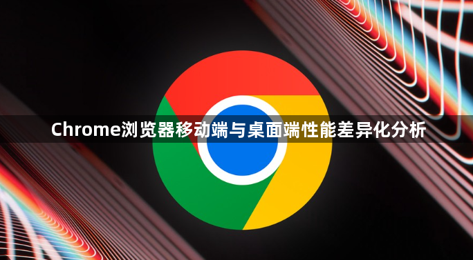 Chrome浏览器移动端与桌面端性能差异化分析1