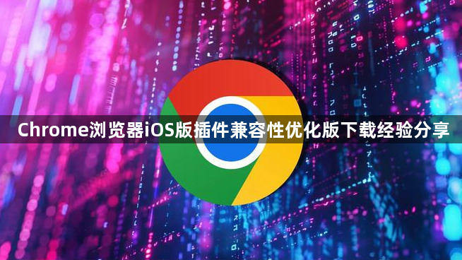 Chrome浏览器iOS版插件兼容性优化版下载经验分享1