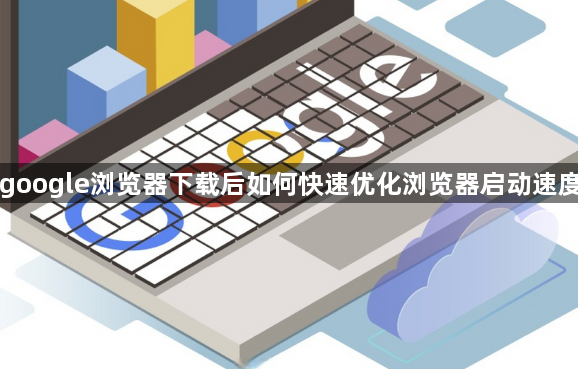 google浏览器下载后如何快速优化浏览器启动速度1