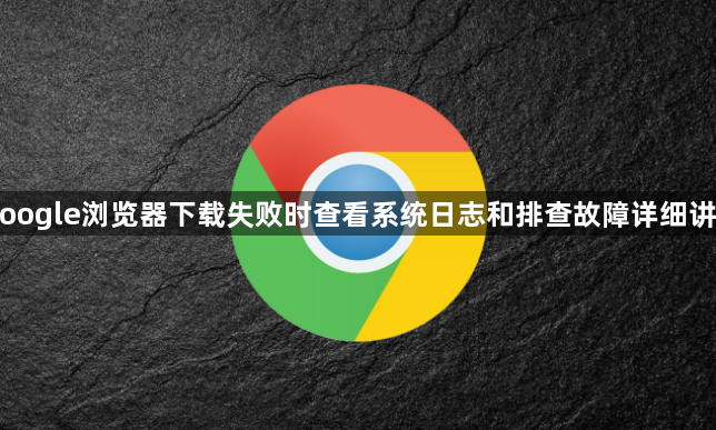 Google浏览器下载失败时查看系统日志和排查故障详细讲解1