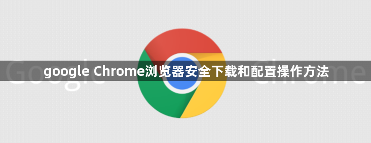 google Chrome浏览器安全下载和配置操作方法1