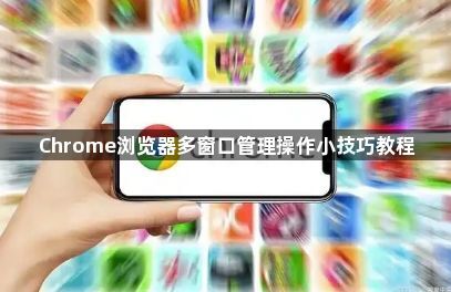 Chrome浏览器多窗口管理操作小技巧教程1