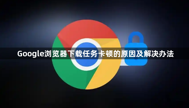 Google浏览器下载任务卡顿的原因及解决办法1