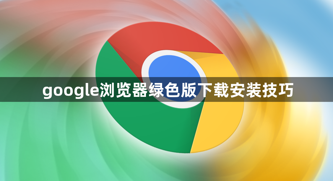 google浏览器绿色版下载安装技巧1