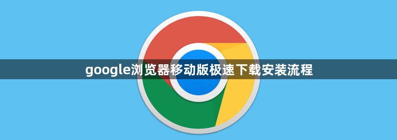 google浏览器移动版极速下载安装流程1