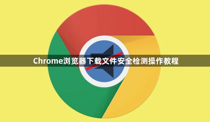 Chrome浏览器下载文件安全检测操作教程1