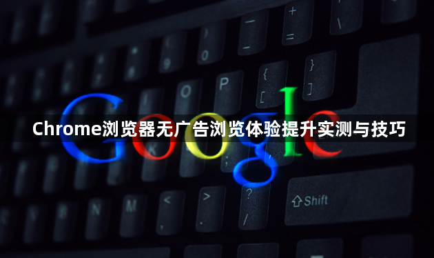 Chrome浏览器无广告浏览体验提升实测与技巧1