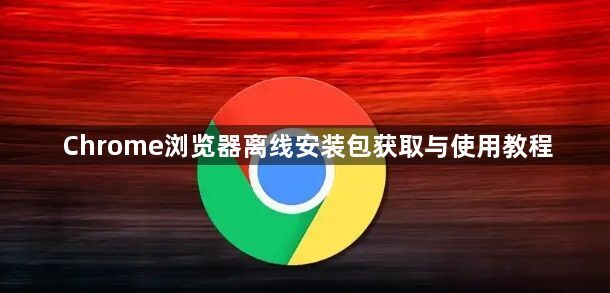 Chrome浏览器离线安装包获取与使用教程1