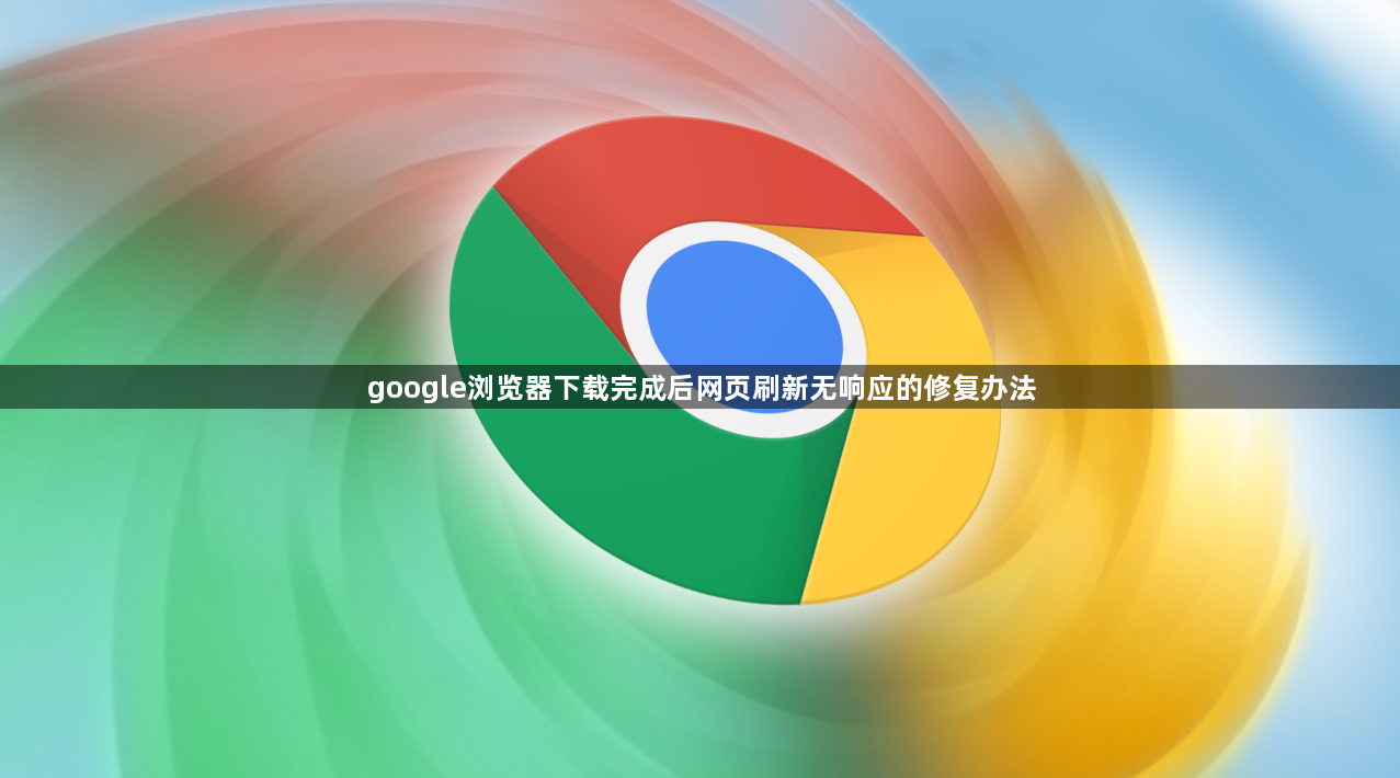 google浏览器下载完成后网页刷新无响应的修复办法1