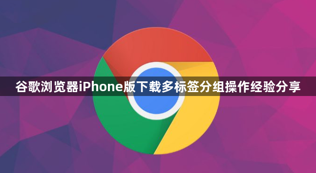 谷歌浏览器iPhone版下载多标签分组操作经验分享1