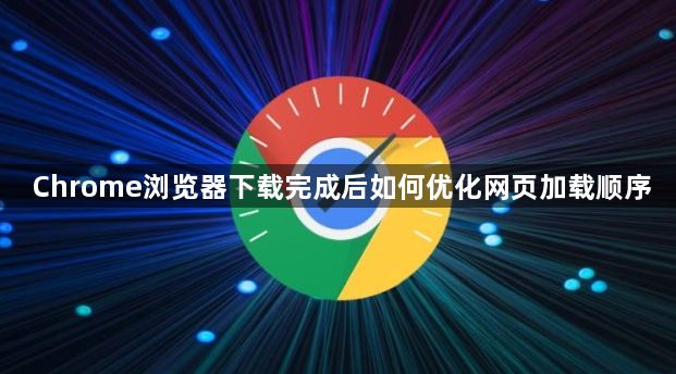 Chrome浏览器下载完成后如何优化网页加载顺序1