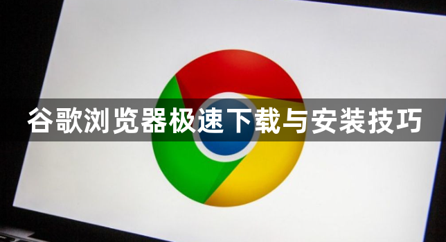 谷歌浏览器极速下载与安装技巧1