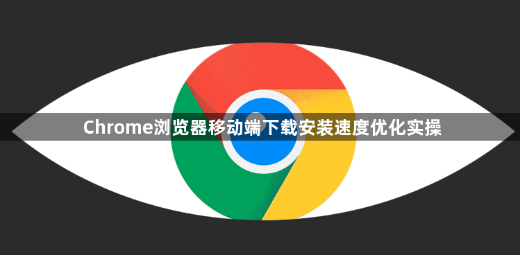 Chrome浏览器移动端下载安装速度优化实操1