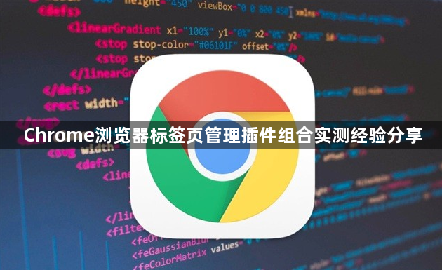 Chrome浏览器标签页管理插件组合实测经验分享1