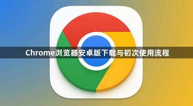Chrome浏览器安卓版下载与初次使用流程1
