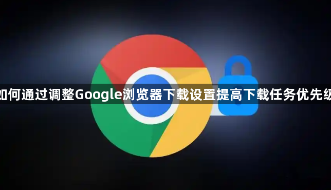 如何通过调整Google浏览器下载设置提高下载任务优先级1