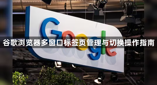 谷歌浏览器多窗口标签页管理与切换操作指南1