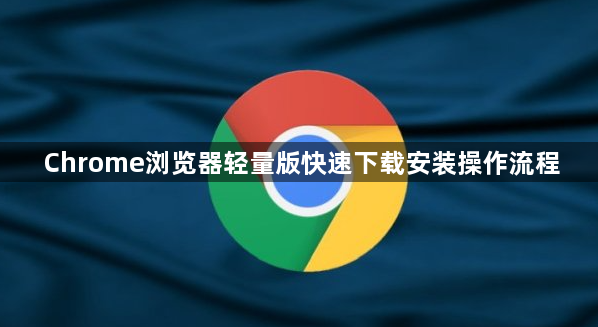 Chrome浏览器轻量版快速下载安装操作流程1