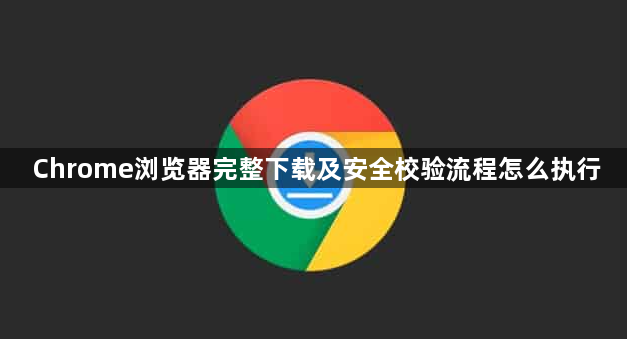 Chrome浏览器完整下载及安全校验流程怎么执行1