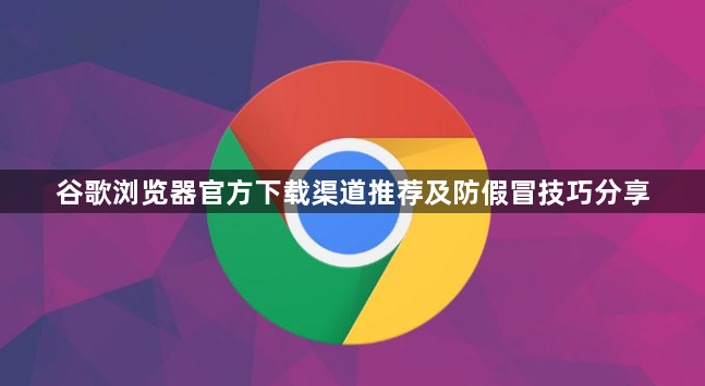 谷歌浏览器官方下载渠道推荐及防假冒技巧分享1
