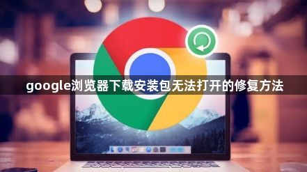 google浏览器下载安装包无法打开的修复方法1