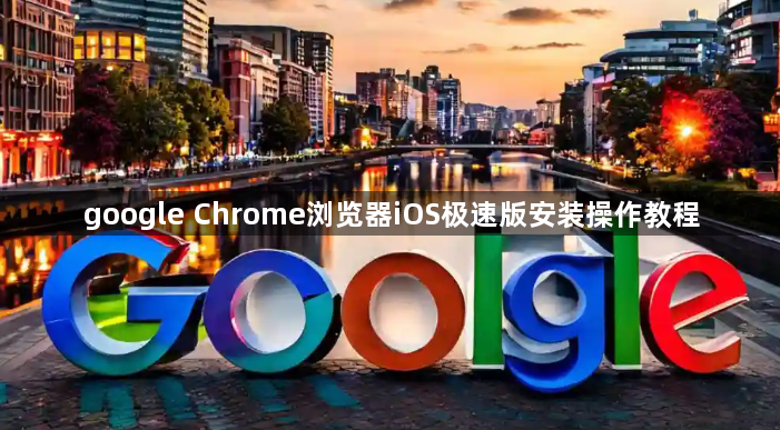 google Chrome浏览器iOS极速版安装操作教程1