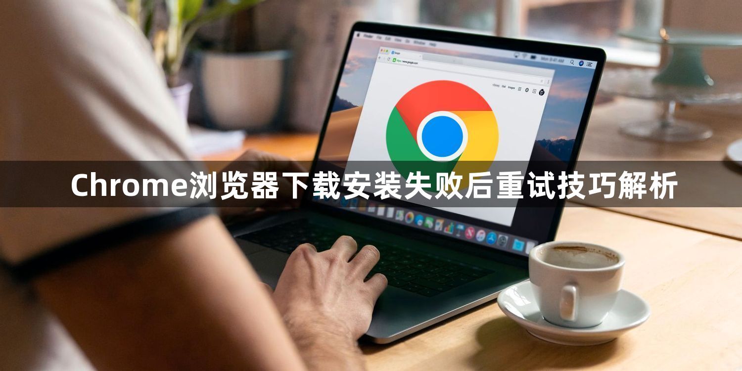 Chrome浏览器下载安装失败后重试技巧解析1