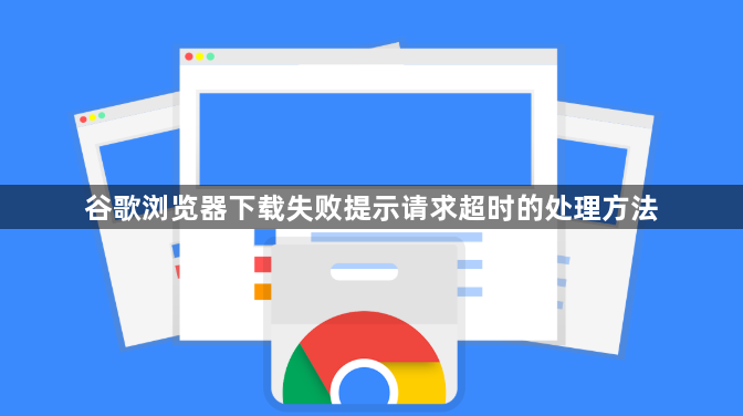 谷歌浏览器下载失败提示请求超时的处理方法1