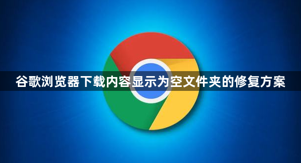 谷歌浏览器下载内容显示为空文件夹的修复方案1