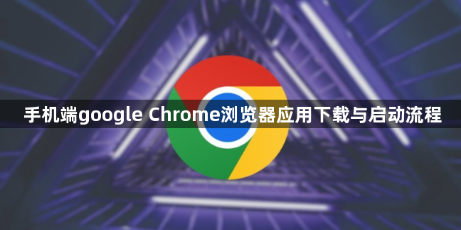 手机端google Chrome浏览器应用下载与启动流程1