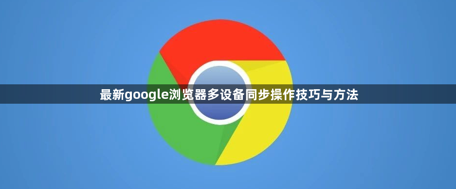 最新google浏览器多设备同步操作技巧与方法1