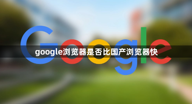 google浏览器是否比国产浏览器快1