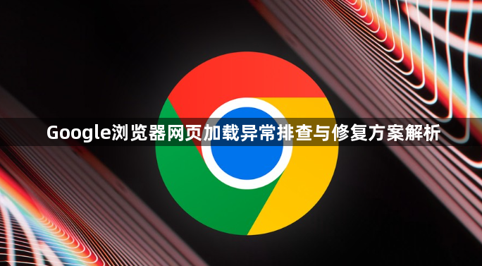 Google浏览器网页加载异常排查与修复方案解析1