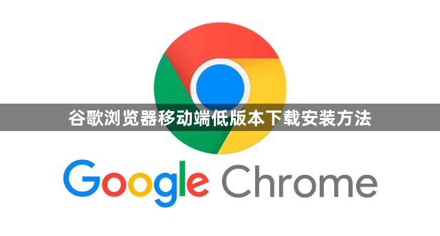 谷歌浏览器移动端低版本下载安装方法1