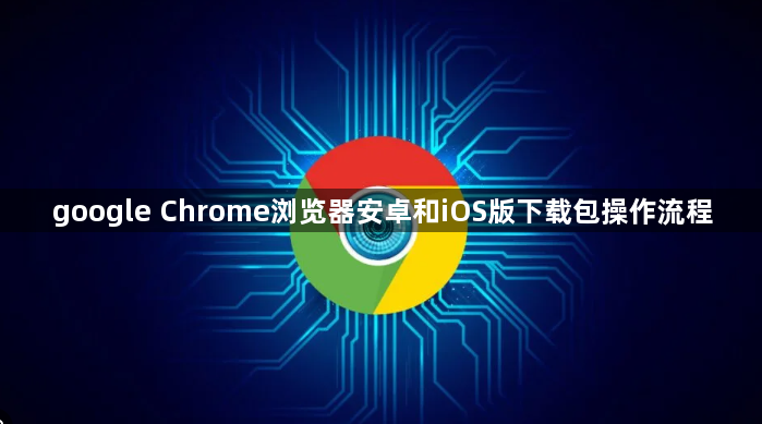 google Chrome浏览器安卓和iOS版下载包操作流程1