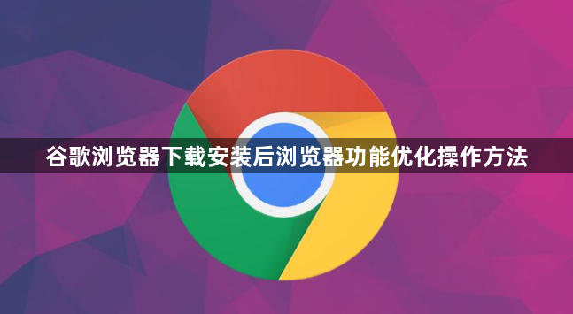 谷歌浏览器下载安装后浏览器功能优化操作方法1