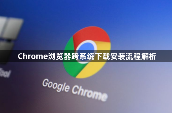 Chrome浏览器跨系统下载安装流程解析1