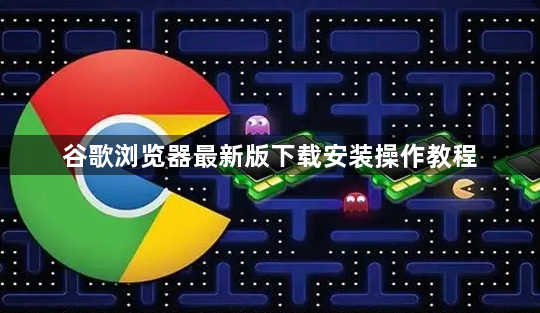 谷歌浏览器最新版下载安装操作教程1