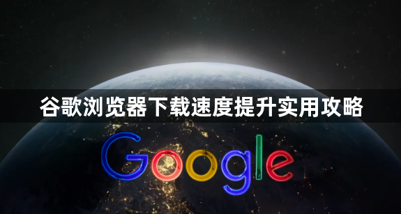 谷歌浏览器下载速度提升实用攻略1