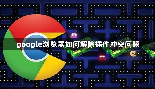 google浏览器如何解除插件冲突问题1
