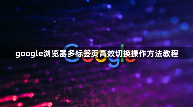 google浏览器多标签页高效切换操作方法教程1