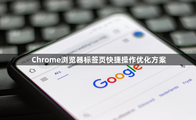 Chrome浏览器标签页快捷操作优化方案1